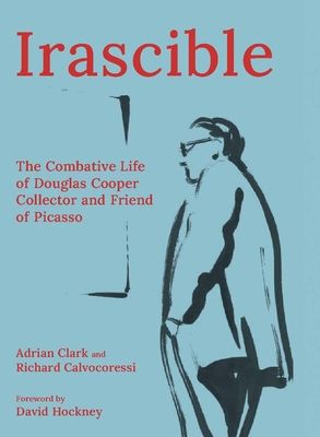 Irascible : The Combative Life of Douglas Cooper, Collector and Friend of Picasso