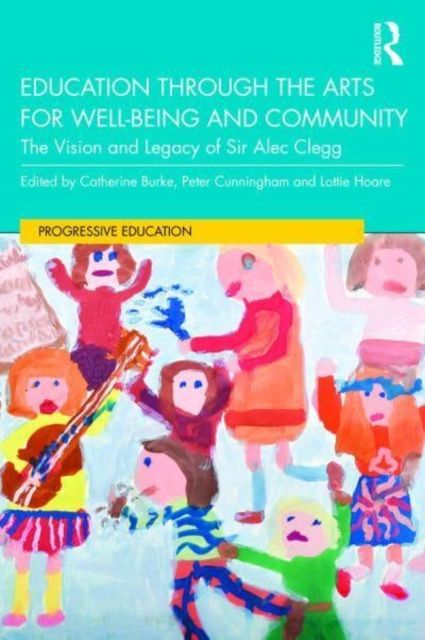 Education through the Arts for Well-Being and Community : The Vision and Legacy of Sir Alec Clegg