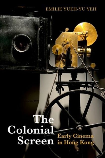 The Colonial Screen : Early Cinema in Hong Kong