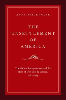 The Unsettlement of America : Translation, Interpretation, and the Story of Don Luis de Velasco, 1560-1945