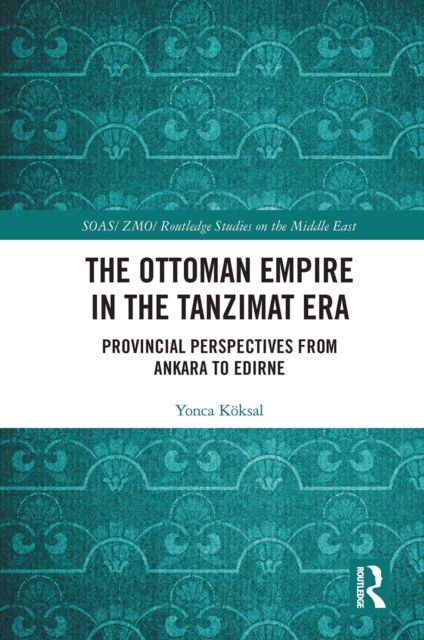 The Ottoman Empire in the Tanzimat Era : Provincial Perspectives from Ankara to Edirne