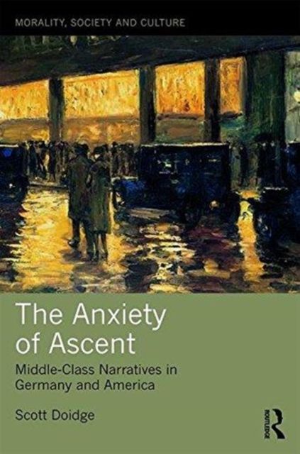 The Anxiety of Ascent : Middle-Class Narratives in Germany and America