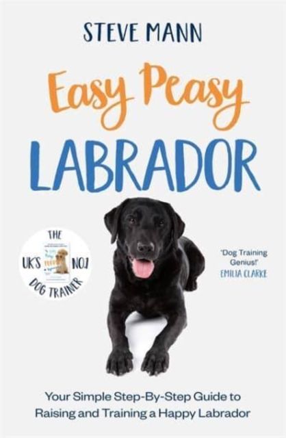 Easy peasy labrador : your simple step-by-step guide to raising and training a happy labrador