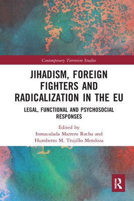 Jihadism, Foreign Fighters and Radicalization in the EU : Legal, Functional and Psychosocial Responses