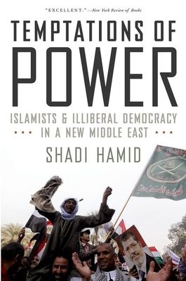 Temptations of Power : Islamists and Illiberal Democracy in a New Middle East