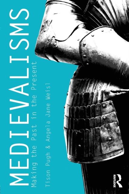 Medievalisms : Making the Past in the Present