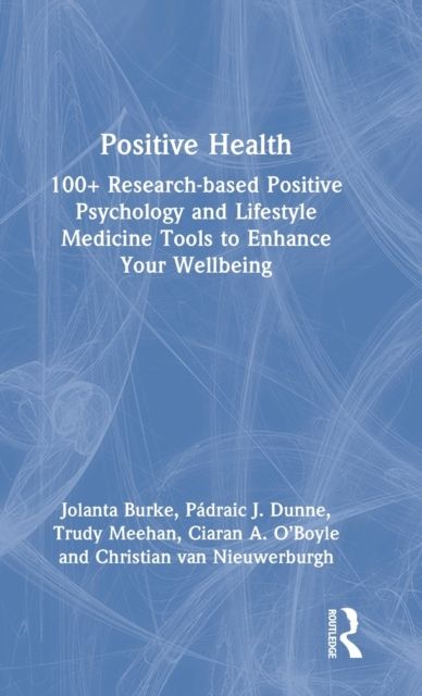 Positive Health : 100+ Research-based Positive Psychology and Lifestyle Medicine Tools to Enhance Your Wellbeing