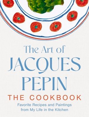 The Art of Jacques Pepin : Favorite Recipes and Paintings from My Life in the Kitchen