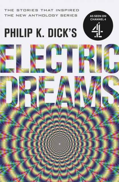 Philip K. Dick's Electric Dreams : The stories which inspired the hit Channel 4 series