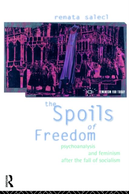 The Spoils of Freedom : Psychoanalysis, Feminism and Ideology after the Fall of Socialism