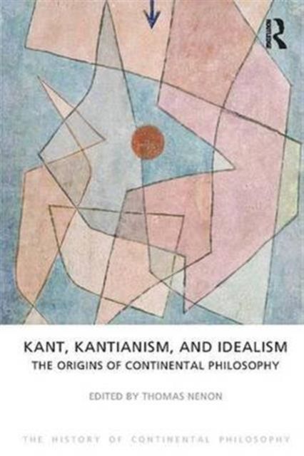 Kant, Kantianism, and Idealism : The Origins of Continental Philosophy