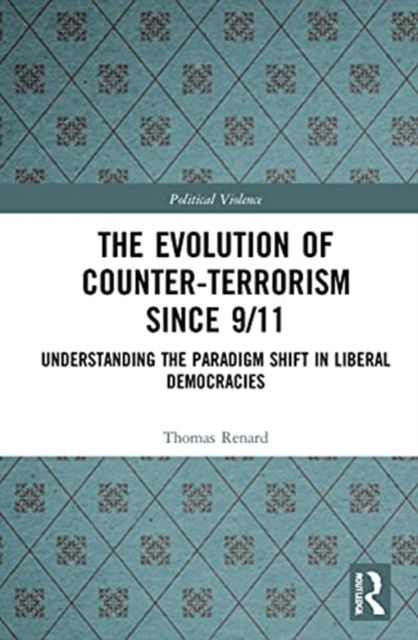 The Evolution of Counter-Terrorism Since 9/11 : Understanding the Paradigm Shift in Liberal Democracies