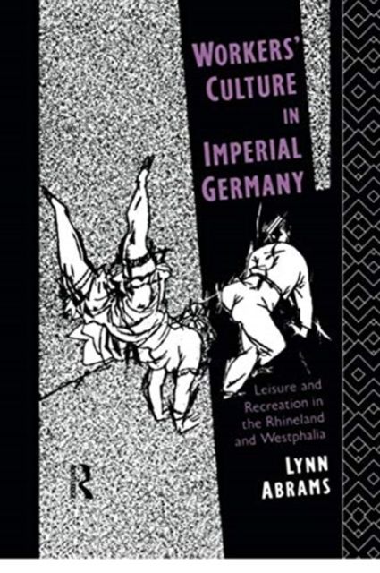 Workers' Culture in Imperial Germany : Leisure and Recreation in the Rhineland and Westphalia