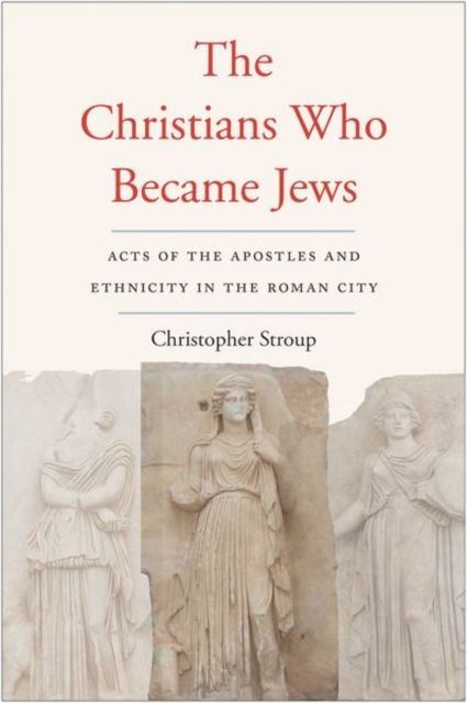 The Christians Who Became Jews : Acts of the Apostles and Ethnicity in the Roman City