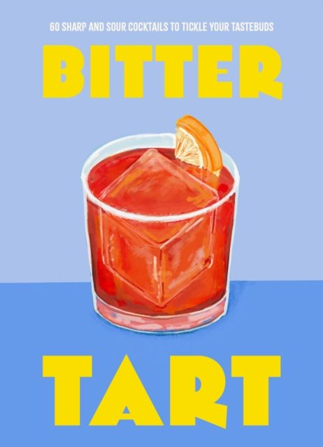 Bitter Tart : 60 sharp and sour cocktails to tickle your tastebuds