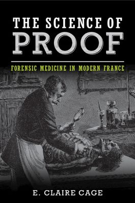 The Science of Proof : Forensic Medicine in Modern France