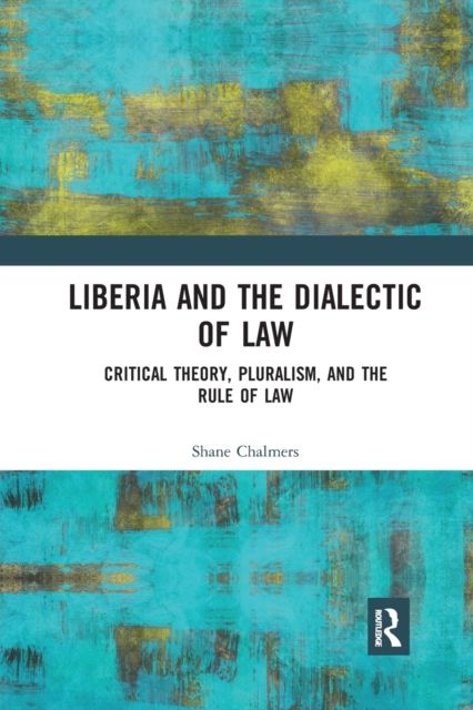 Liberia and the Dialectic of Law : Critical Theory, Pluralism, and the Rule of Law