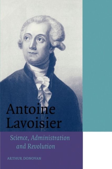 Antoine Lavoisier : Science, Administration and Revolution