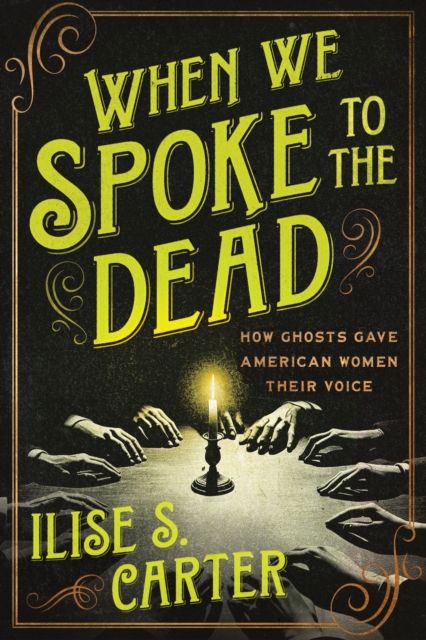 When We Spoke to the Dead : How Ghosts Gave American Women Their Voice