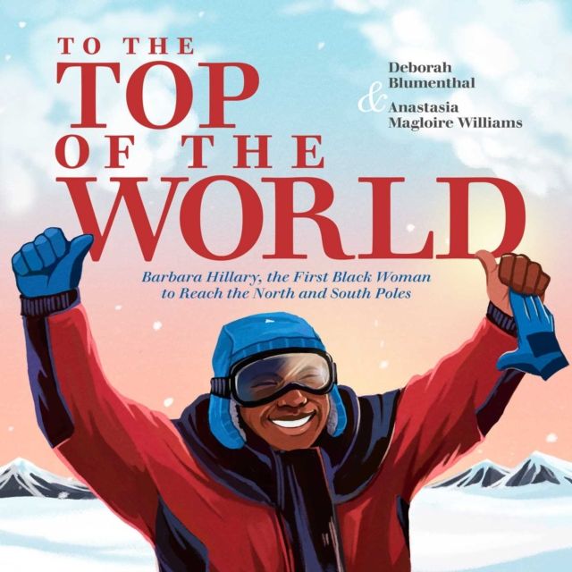 To the Top of the World : Barbara Hillary, the First Black Woman to Reach the North and South Poles