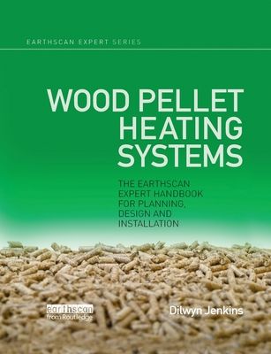 Wood Pellet Heating Systems : The Earthscan Expert Handbook on Planning, Design and Installation