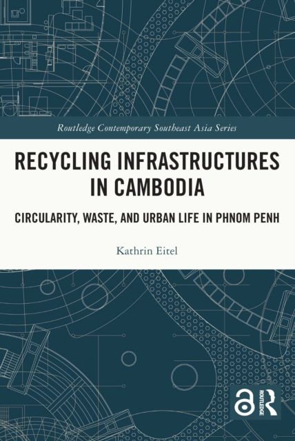 Recycling Infrastructures in Cambodia : Circularity, Waste, and Urban Life in Phnom Penh