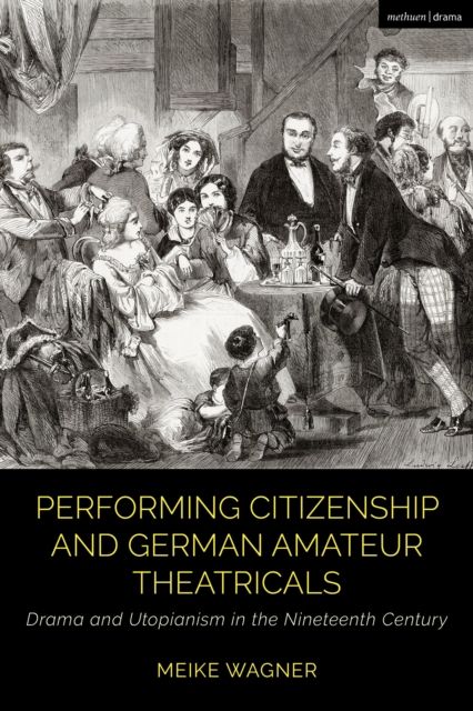 Performing Citizenship and German Amateur Theatricals : Drama and Utopianism in the Nineteenth Century