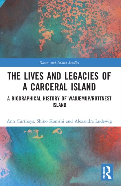 The Lives and Legacies of a Carceral Island : A Biographical History of Wadjemup/Rottnest Island