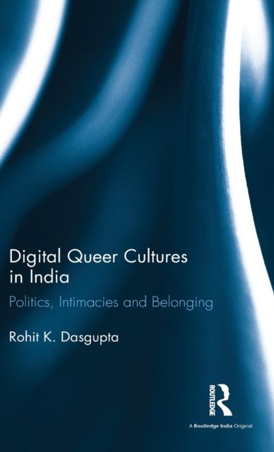 Digital Queer Cultures in India : Politics, Intimacies and Belonging
