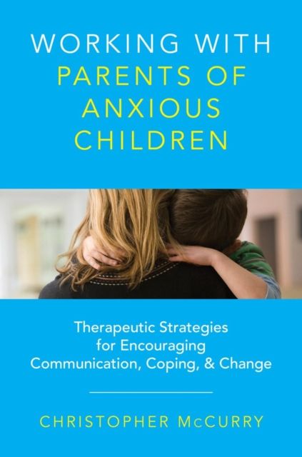 Working with Parents of Anxious Children : Therapeutic Strategies for Encouraging Communication, Coping & Change