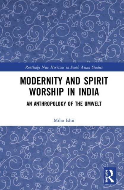 Modernity and Spirit Worship in India : An Anthropology of the Umwelt