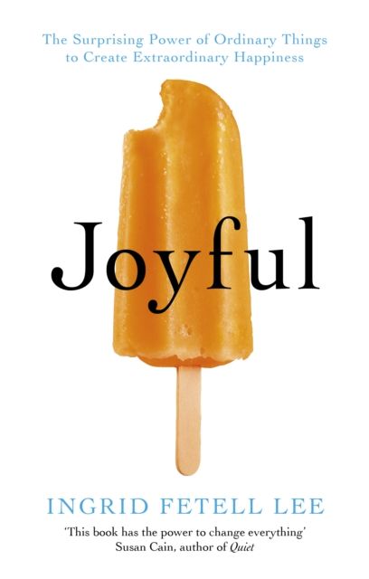 Joyful : The surprising power of ordinary things to create extraordinary happiness