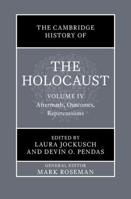 The Cambridge History of the Holocaust: Volume 4, Aftermath, Outcomes, Repercussions