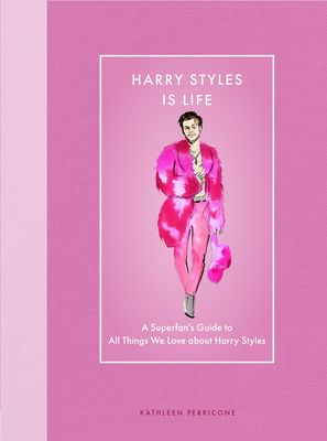 Harry Styles Is Life : A Superfan’s Guide to All Things We Love about Harry Styles