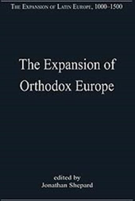 The Expansion of Orthodox Europe : Byzantium, the Balkans and Russia