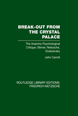 Break-Out from the Crystal Palace : The Anarcho-Psychological Critique: Stirner, Nietzsche, Dostoevsky