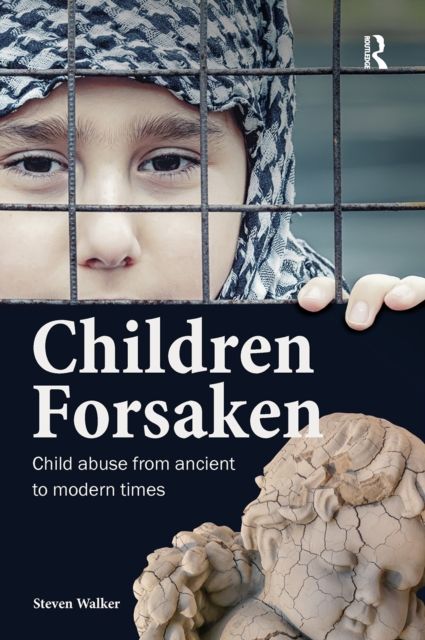 Children Forsaken : Child Abuse from Ancient to Modern Times
