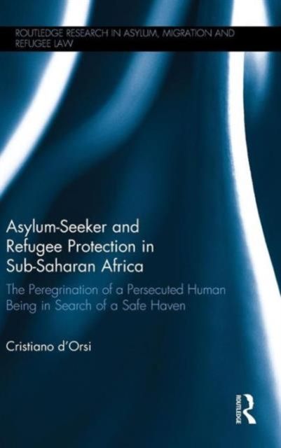 Asylum-Seeker and Refugee Protection in Sub-Saharan Africa : The Peregrination of a Persecuted Human Being in Search of a Safe Haven