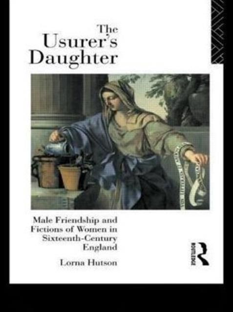 The Usurer's Daughter : Male Friendship and Fictions of Women in 16th Century England