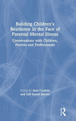 Building Children’s Resilience in the Face of Parental Mental Illness : Conversations with Children, Parents and Professionals
