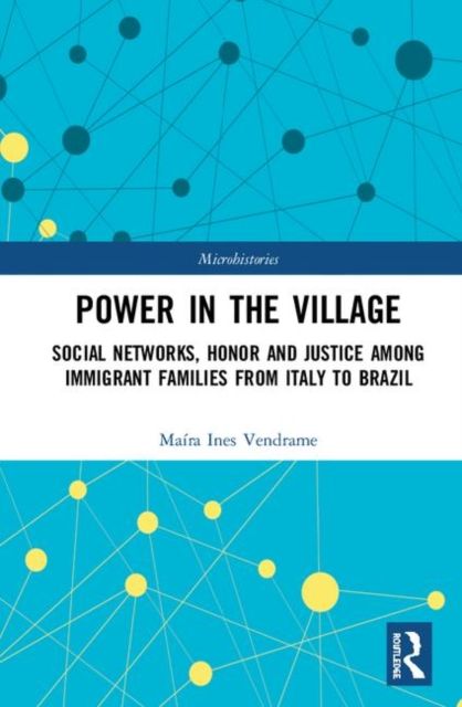 Power in the Village : Social Networks, Honor and Justice among Immigrant Families from Italy to Brazil