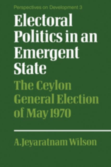 Electoral Politics in an Emergent State : The Ceylon General Election of May 1970