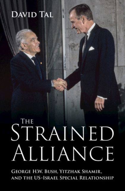 The Strained Alliance : George H. W. Bush, Yitzhak Shamir, and the US–Israel Special Relationship