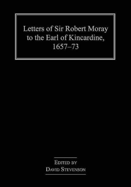 Letters of Sir Robert Moray to the Earl of Kincardine, 1657–73