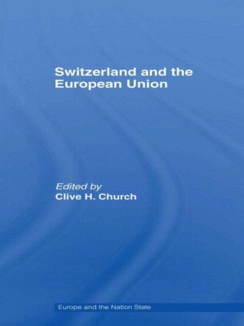 Switzerland and the European Union : A Close, Contradictory and Misunderstood Relationship