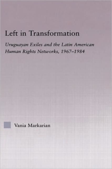 Left in Transformation : Uruguayan Exiles and the Latin American Human Rights Network, 1967 -1984