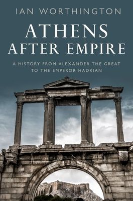 Athens after empire : a history from Alexander the great to the emperor Hadrian