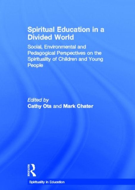 Spiritual Education in a Divided World : Social, Environmental and Pedagogical Perspectives on the Spirituality of Children and Young People