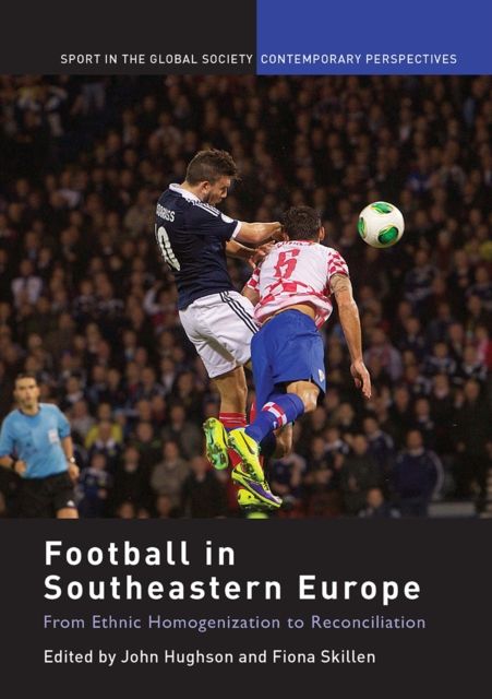 Football in Southeastern Europe : From Ethnic Homogenization to Reconciliation