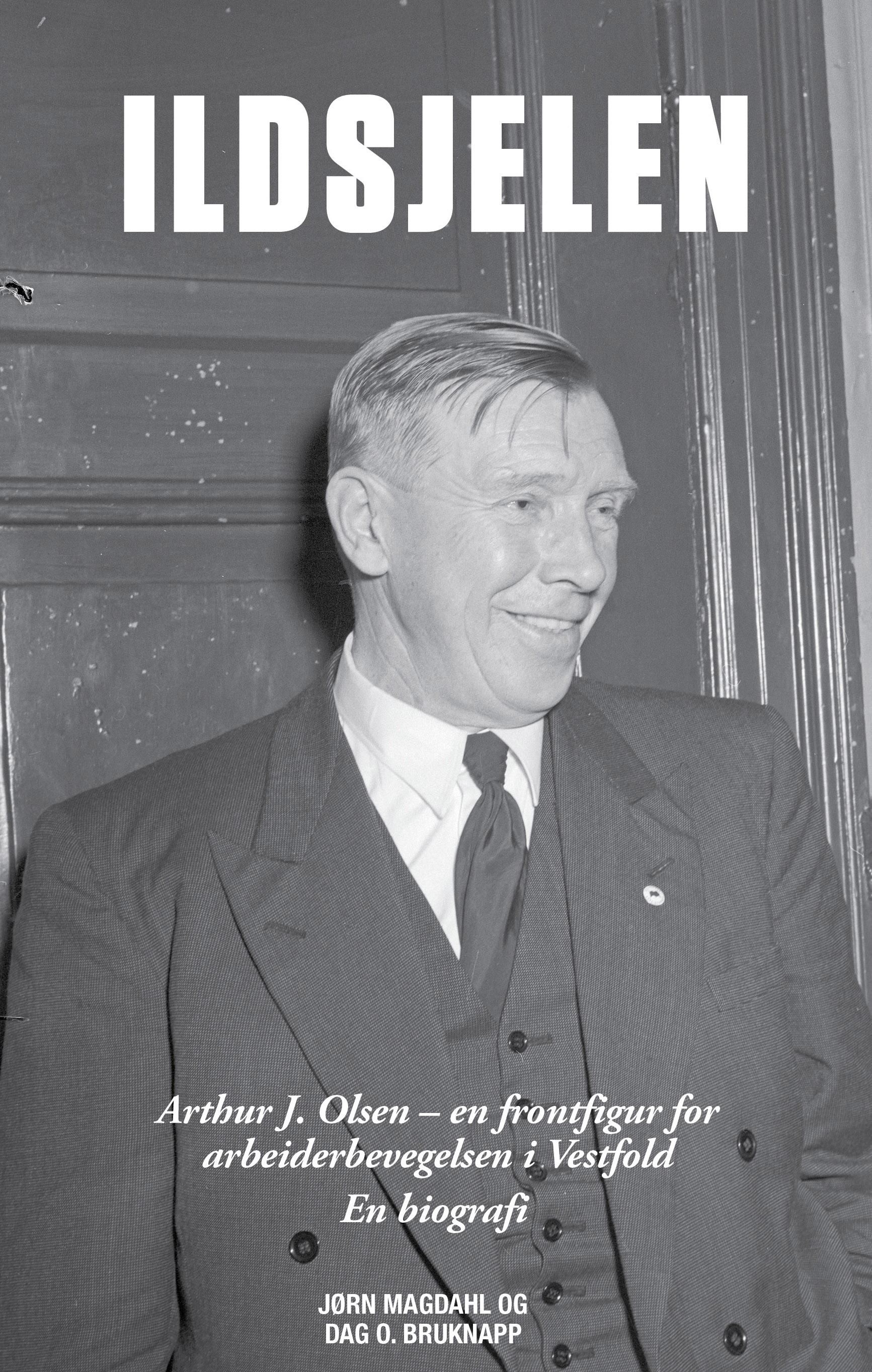 Ildsjelen : Arthur J. Olsen - en frontfigur for arbeiderbevegelsen i Vestfold : en biografi